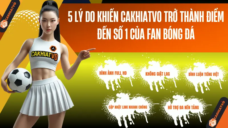 Lý do nên chọn CAKHIATV để xem bóng đá trực tiếp miễn phí, chất lượng cao
