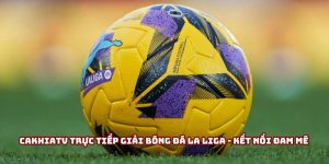 Cakhiatv trực tiếp giải bóng đá La Liga