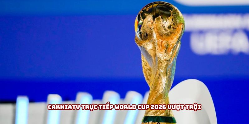 Cakhiatv trực tiếp World Cup 2026 vượt trội Cakhiatv trực tiếp World Cup 2026 vượt trội