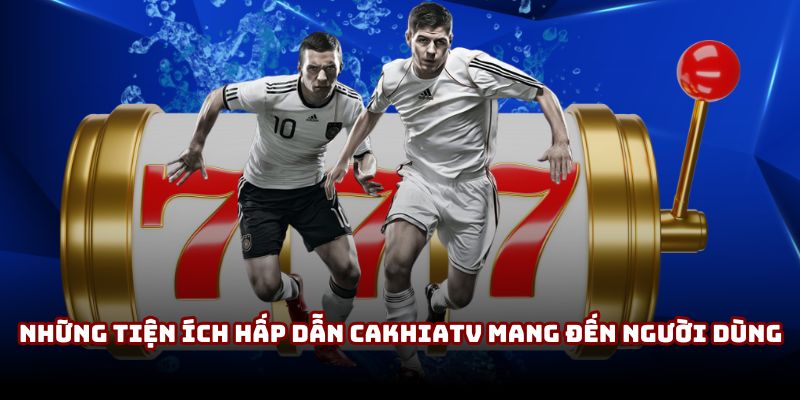 Những tiện ích hấp dẫn CakhiaTV mang đến người dùng Những tiện ích hấp dẫn CakhiaTV mang đến người dùng