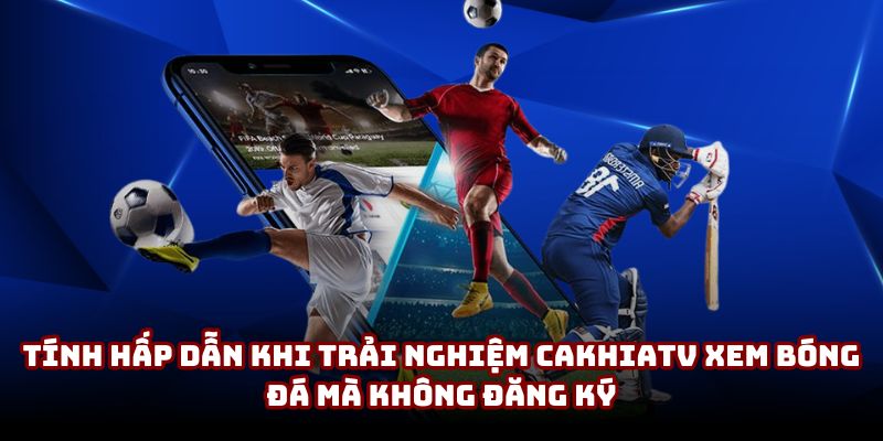 Tính hấp dẫn khi trải nghiệm CakhiaTV xem bóng đá mà không đăng ký Tính hấp dẫn khi trải nghiệm CakhiaTV xem bóng đá mà không đăng ký