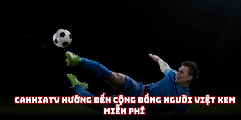 CakhiaTV hướng đến cộng đồng người Việt xem miễn phí CakhiaTV hướng đến cộng đồng người Việt xem miễn phí