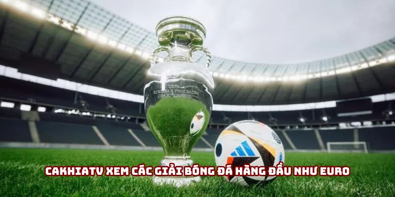 Cakhiatv xem các giải bóng đá hàng đầu như Euro Cakhiatv xem các giải bóng đá hàng đầu như Euro